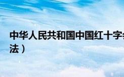 中华人民共和国中国红十字会法（中华人民共和国红十字会法）