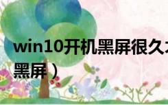 win10开机黑屏很久才进入桌面（win10开机黑屏）