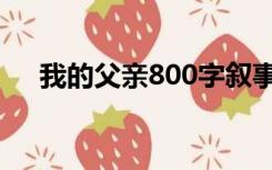 我的父亲800字叙事（我的父亲800字）