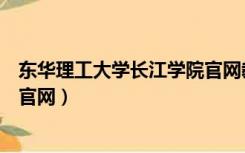 东华理工大学长江学院官网教务处（华东理工大学长江学院官网）