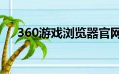 360游戏浏览器官网（360游戏浏览器）