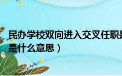 民办学校双向进入交叉任职是什么意思（双向进入 交叉任职是什么意思）