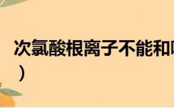 次氯酸根离子不能和哪些离子共存（次氯酸根）