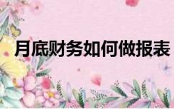 月底财务如何做报表（财务月报表怎么做）