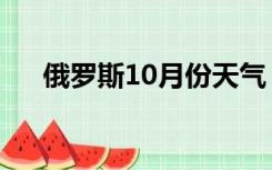 俄罗斯10月份天气（10月俄罗斯天气）