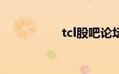 tcl股吧论坛（tc论坛）