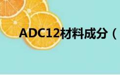 ADC12材料成分（adc12是什么材料）