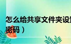 怎么给共享文件夹设置密码（共享文件夹设置密码）