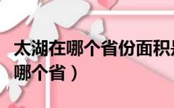 太湖在哪个省份面积是多少平方千米（太湖在哪个省）