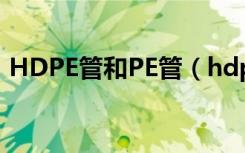 HDPE管和PE管（hdpe和pe管有什么区别）