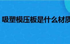 吸塑模压板是什么材质（模压板是什么材质）