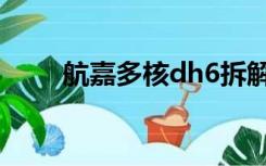 航嘉多核dh6拆解（航嘉多核dh6）