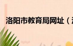 洛阳市教育局网址（洛阳市教育局城域网）