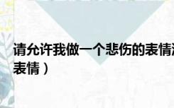 请允许我做一个悲伤的表情流鼻涕（请允许我做一个悲伤的表情）