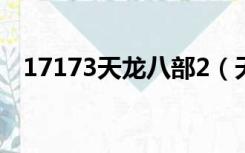 17173天龙八部2（天龙八部2官网1888）