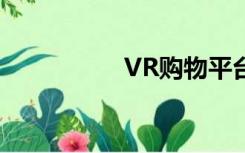 VR购物平台（vr购物）