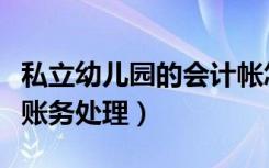 私立幼儿园的会计帐怎么做（私立幼儿园会计账务处理）