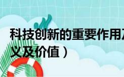 科技创新的重要作用及其意义（科技创新的意义及价值）