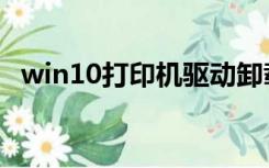 win10打印机驱动卸载（打印机驱动卸载）