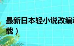 最新日本轻小说改编动漫（日本动漫轻小说下载）