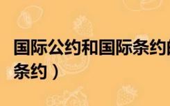 国际公约和国际条约的区别（国际公约和国际条约）