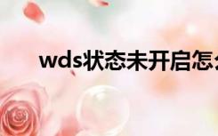 wds状态未开启怎么解决（wds状态）