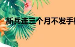 新兵连三个月不发手机吗（新兵连三个月）