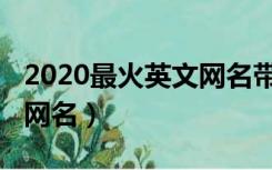 2020最火英文网名带翻译女（2020最火英文网名）