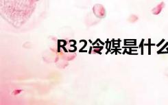 R32冷媒是什么（冷媒是什么）