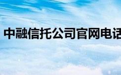 中融信托公司官网电话（中融信托公司官网）