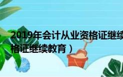 2019年会计从业资格证继续教育时间（2019年会计从业资格证继续教育）