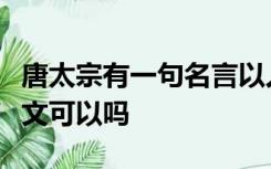 唐太宗有一句名言以人为鉴可以知得失优此此文可以吗