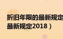 折旧年限的最新规定2021计算（折旧年限的最新规定2018）