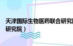 天津国际生物医药联合研究院待遇（天津国际生物医药联合研究院）