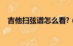 吉他扫弦谱怎么看?（吉他扫弦谱怎么看）