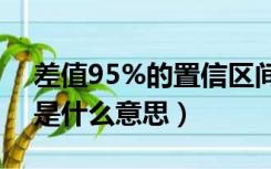 差值95%的置信区间是什么意思（置信区间是什么意思）