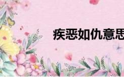 疾恶如仇意思（疾恶如仇）