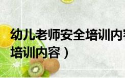 幼儿老师安全培训内容（幼儿园教师安全教育培训内容）