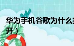 华为手机谷歌为什么打不开（谷歌为什么打不开）