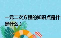 一元二次方程的知识点是什么意思（一元二次方程的知识点是什么）