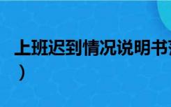 上班迟到情况说明书范文（上班迟到情况说明）