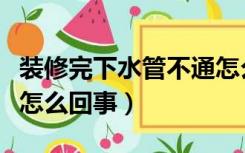 装修完下水管不通怎么办（装修完了下水不通怎么回事）