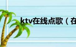 ktv在线点歌（在线ktv免费唱歌）