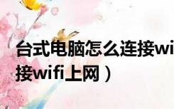 台式电脑怎么连接wifi网络（台式电脑如何连接wifi上网）