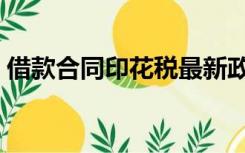 借款合同印花税最新政策（借款合同印花税）