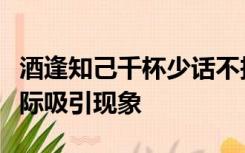 酒逢知己千杯少话不投机半句多是下列哪种人际吸引现象