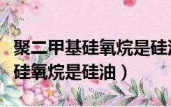 聚二甲基硅氧烷是硅油另一个名字（聚二甲基硅氧烷是硅油）