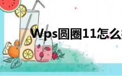 Wps圆圈11怎么打（圈11怎么打）