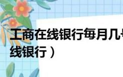 工商在线银行毎月几号可以打回单吗（工商在线银行）