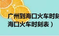 广州到海口火车时刻表查询12306（广州到海口火车时刻表）